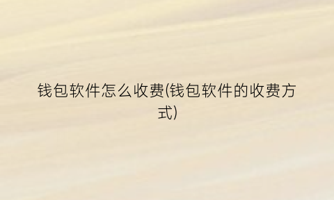 钱包软件怎么收费(钱包软件的收费方式)