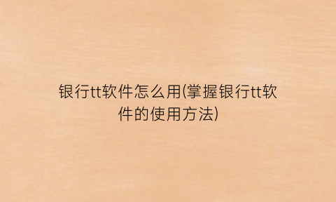 “银行tt软件怎么用(掌握银行tt软件的使用方法)