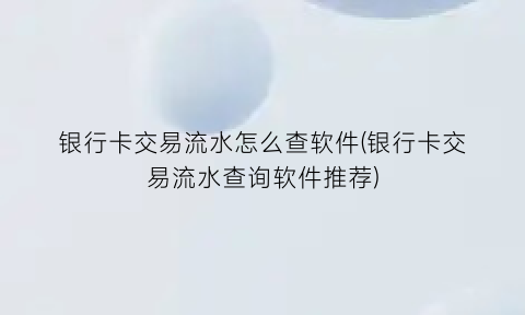 银行卡交易流水怎么查软件(银行卡交易流水查询软件推荐)