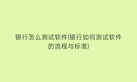 银行怎么测试软件(银行如何测试软件的流程与标准)