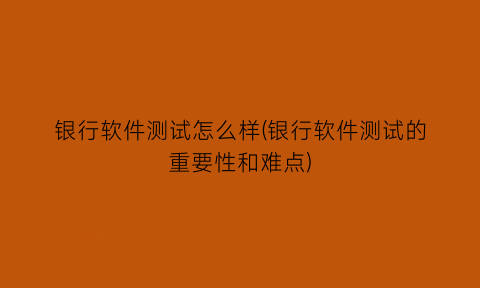 银行软件测试怎么样(银行软件测试的重要性和难点)