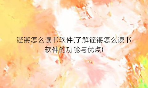 铿锵怎么读书软件(了解铿锵怎么读书软件的功能与优点)