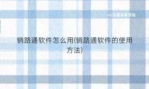 销路通软件怎么用(销路通软件的使用方法)
