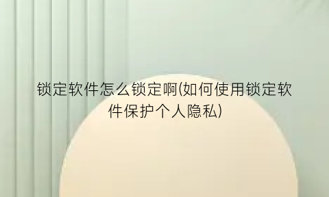 “锁定软件怎么锁定啊(如何使用锁定软件保护个人隐私)