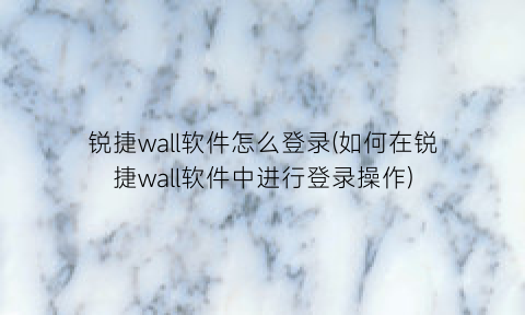 锐捷wall软件怎么登录(如何在锐捷wall软件中进行登录操作)