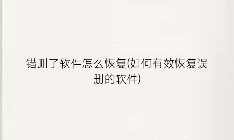 错删了软件怎么恢复(如何有效恢复误删的软件)