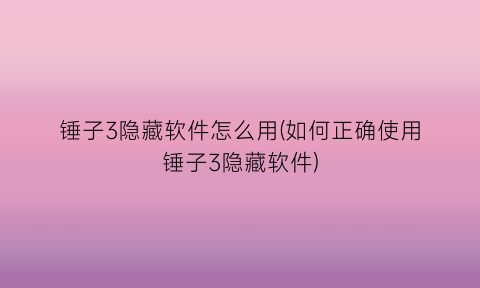 “锤子3隐藏软件怎么用(如何正确使用锤子3隐藏软件)