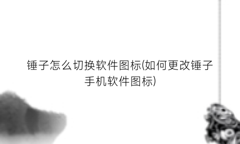 “锤子怎么切换软件图标(如何更改锤子手机软件图标)