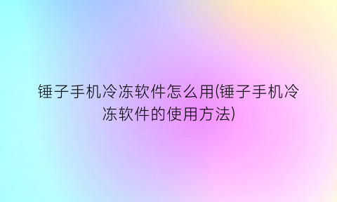 “锤子手机冷冻软件怎么用(锤子手机冷冻软件的使用方法)
