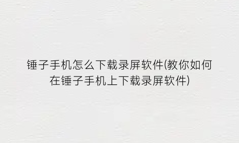 锤子手机怎么下载录屏软件(教你如何在锤子手机上下载录屏软件)