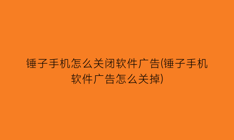 “锤子手机怎么关闭软件广告(锤子手机软件广告怎么关掉)