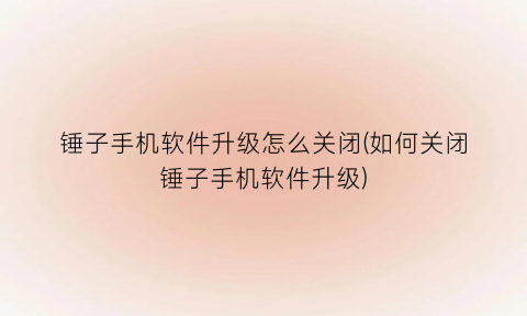 锤子手机软件升级怎么关闭(如何关闭锤子手机软件升级)