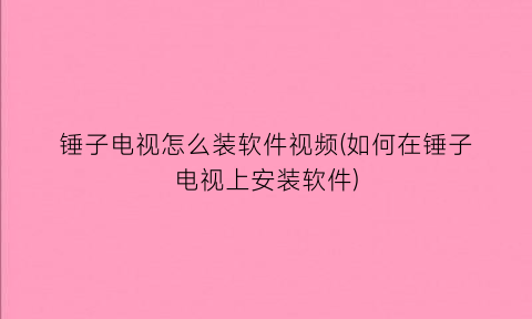 锤子电视怎么装软件视频(如何在锤子电视上安装软件)