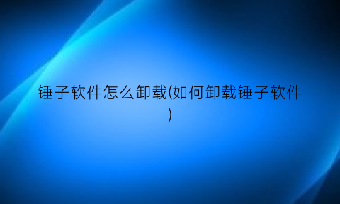 锤子软件怎么卸载(如何卸载锤子软件)
