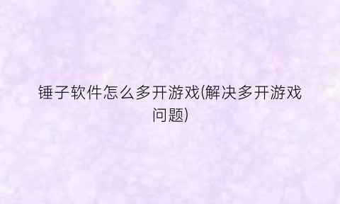 锤子软件怎么多开游戏(解决多开游戏问题)