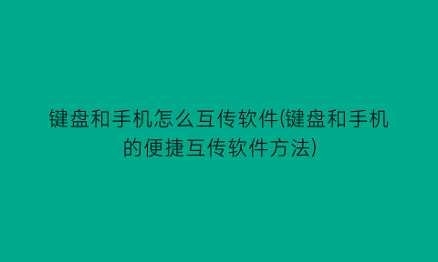 键盘和手机怎么互传软件(键盘和手机的便捷互传软件方法)