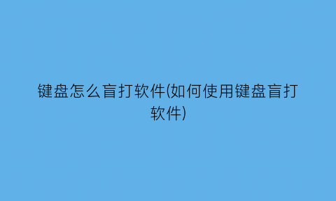 “键盘怎么盲打软件(如何使用键盘盲打软件)