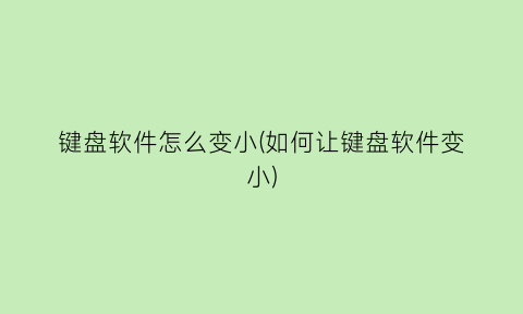 键盘软件怎么变小(如何让键盘软件变小)