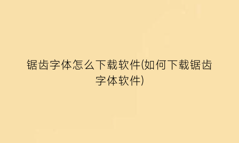 锯齿字体怎么下载软件(如何下载锯齿字体软件)