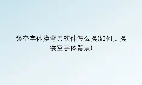 “镂空字体换背景软件怎么换(如何更换镂空字体背景)