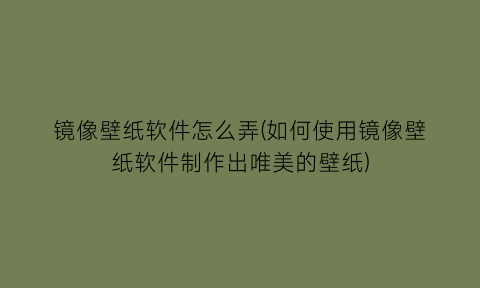 镜像壁纸软件怎么弄(如何使用镜像壁纸软件制作出唯美的壁纸)