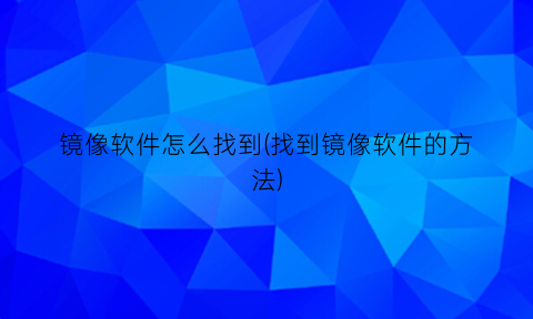 “镜像软件怎么找到(找到镜像软件的方法)