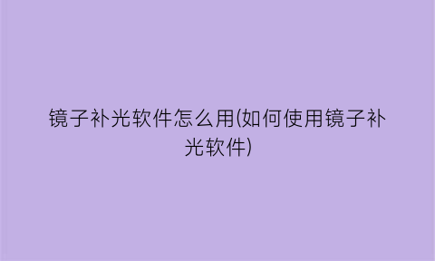 镜子补光软件怎么用(如何使用镜子补光软件)