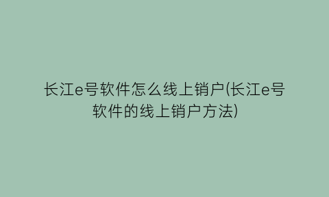 长江e号软件怎么线上销户(长江e号软件的线上销户方法)