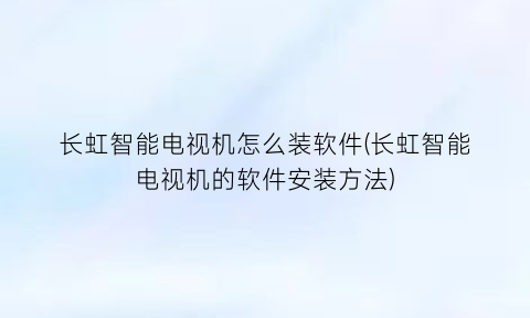 “长虹智能电视机怎么装软件(长虹智能电视机的软件安装方法)