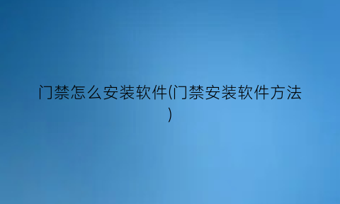 门禁怎么安装软件(门禁安装软件方法)