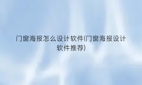 “门窗海报怎么设计软件(门窗海报设计软件推荐)