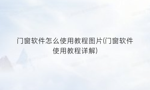 门窗软件怎么使用教程图片(门窗软件使用教程详解)