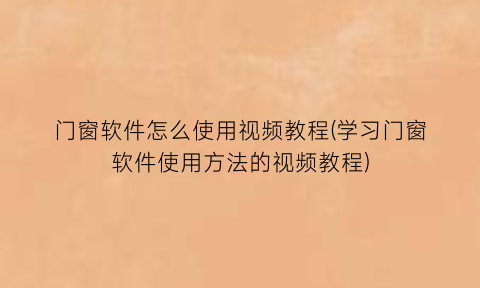 门窗软件怎么使用视频教程(学习门窗软件使用方法的视频教程)