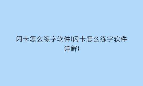 闪卡怎么练字软件(闪卡怎么练字软件详解)