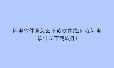 “闪电软件园怎么下载软件(如何在闪电软件园下载软件)