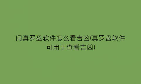 问真罗盘软件怎么看吉凶(真罗盘软件可用于查看吉凶)