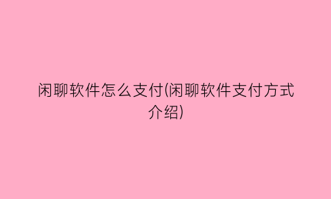 闲聊软件怎么支付(闲聊软件支付方式介绍)