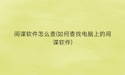 间谍软件怎么查(如何查找电脑上的间谍软件)