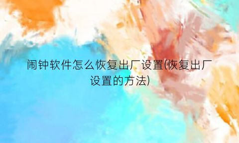 “闹钟软件怎么恢复出厂设置(恢复出厂设置的方法)