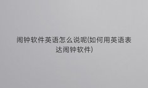 闹钟软件英语怎么说呢(如何用英语表达闹钟软件)