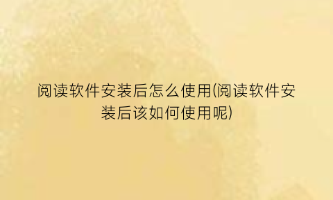“阅读软件安装后怎么使用(阅读软件安装后该如何使用呢)