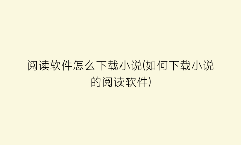 阅读软件怎么下载小说(如何下载小说的阅读软件)