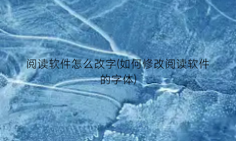 阅读软件怎么改字(如何修改阅读软件的字体)