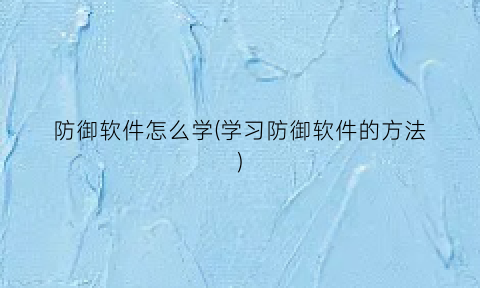 防御软件怎么学(学习防御软件的方法)