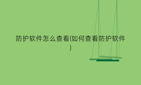 防护软件怎么查看(如何查看防护软件)