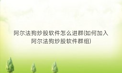 阿尔法狗炒股软件怎么进群(如何加入阿尔法狗炒股软件群组)