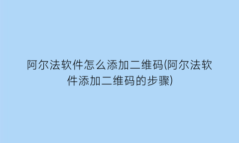 阿尔法软件怎么添加二维码(阿尔法软件添加二维码的步骤)