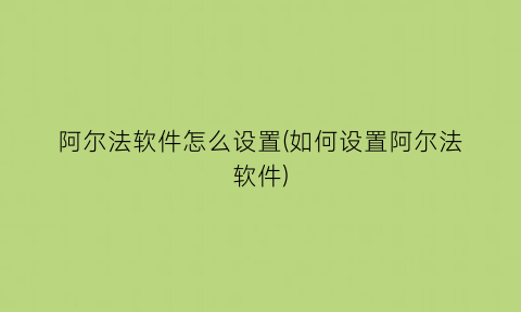 阿尔法软件怎么设置(如何设置阿尔法软件)