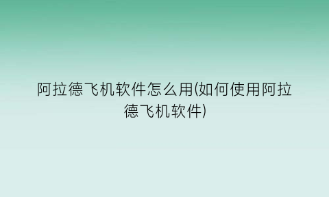 “阿拉德飞机软件怎么用(如何使用阿拉德飞机软件)