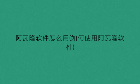 “阿瓦隆软件怎么用(如何使用阿瓦隆软件)